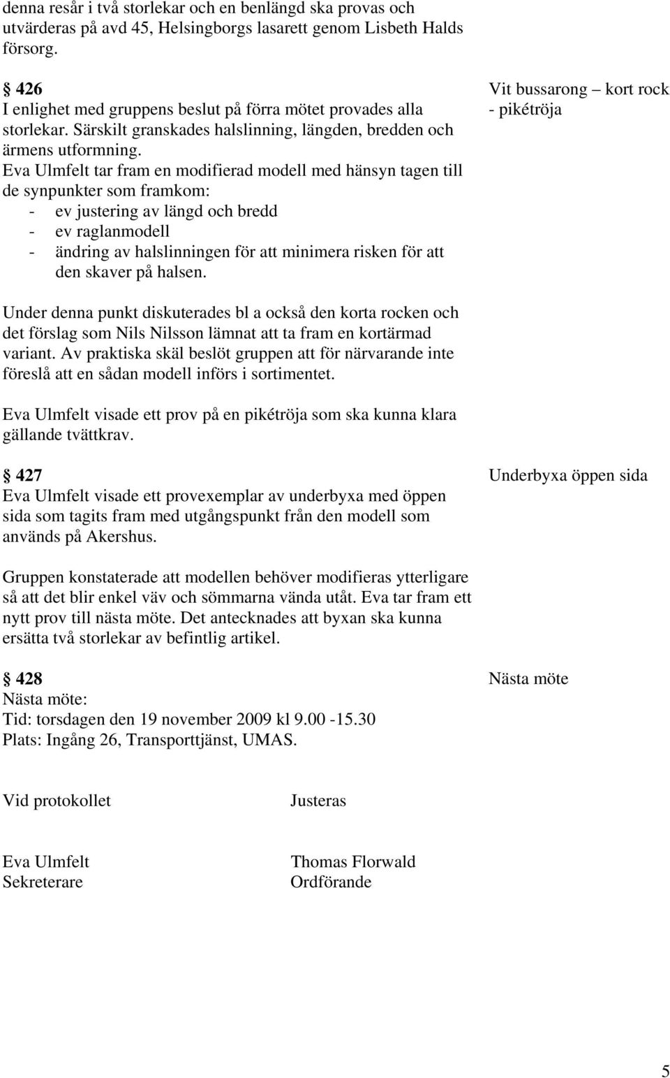 Eva Ulmfelt tar fram en modifierad modell med hänsyn tagen till de synpunkter som framkom: - ev justering av längd och bredd - ev raglanmodell - ändring av halslinningen för att minimera risken för