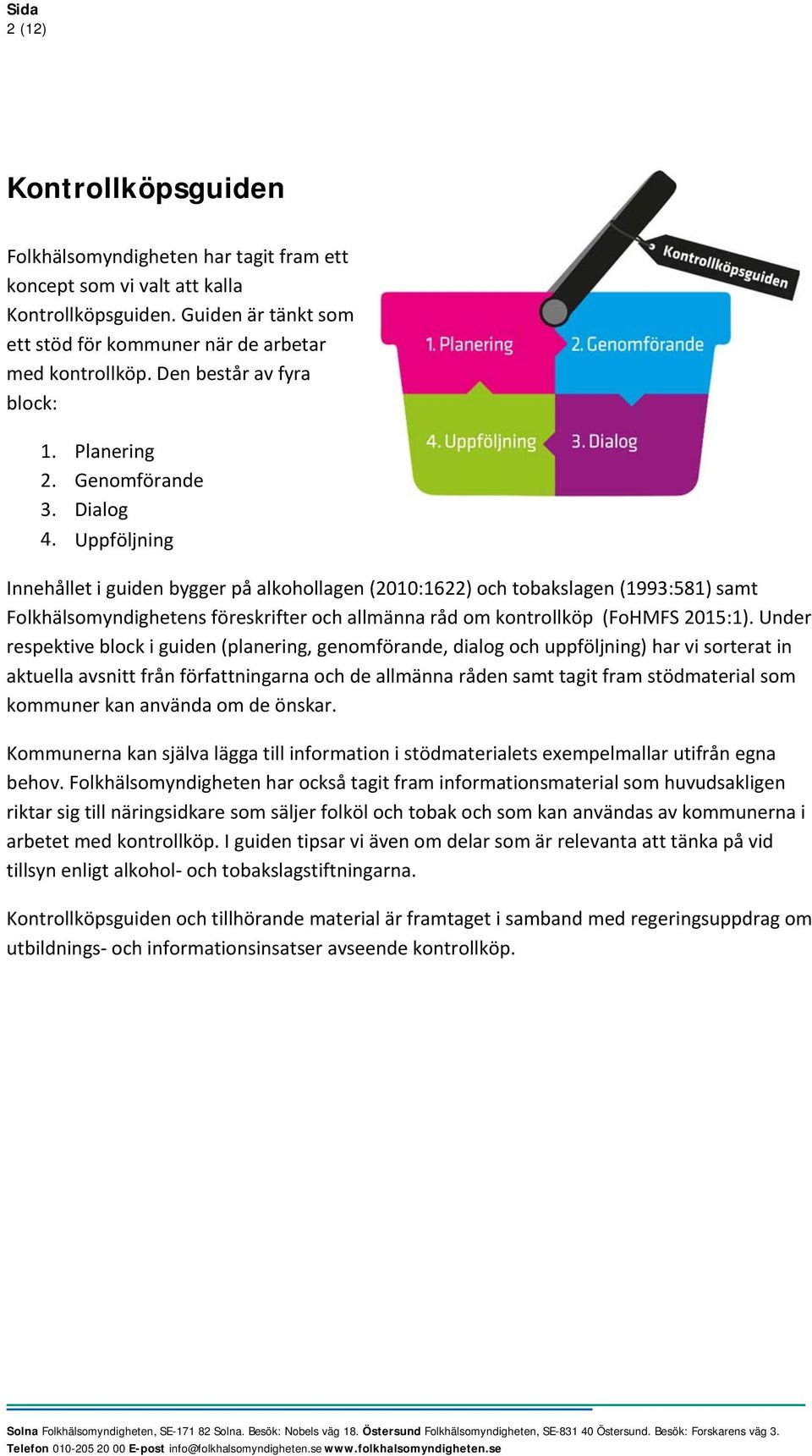 Uppföljning Innehållet i guiden bygger på alkohollagen (2010:1622) och tobakslagen (1993:581) samt Folkhälsomyndighetens föreskrifter och allmänna råd om kontrollköp (FoHMFS 2015:1).