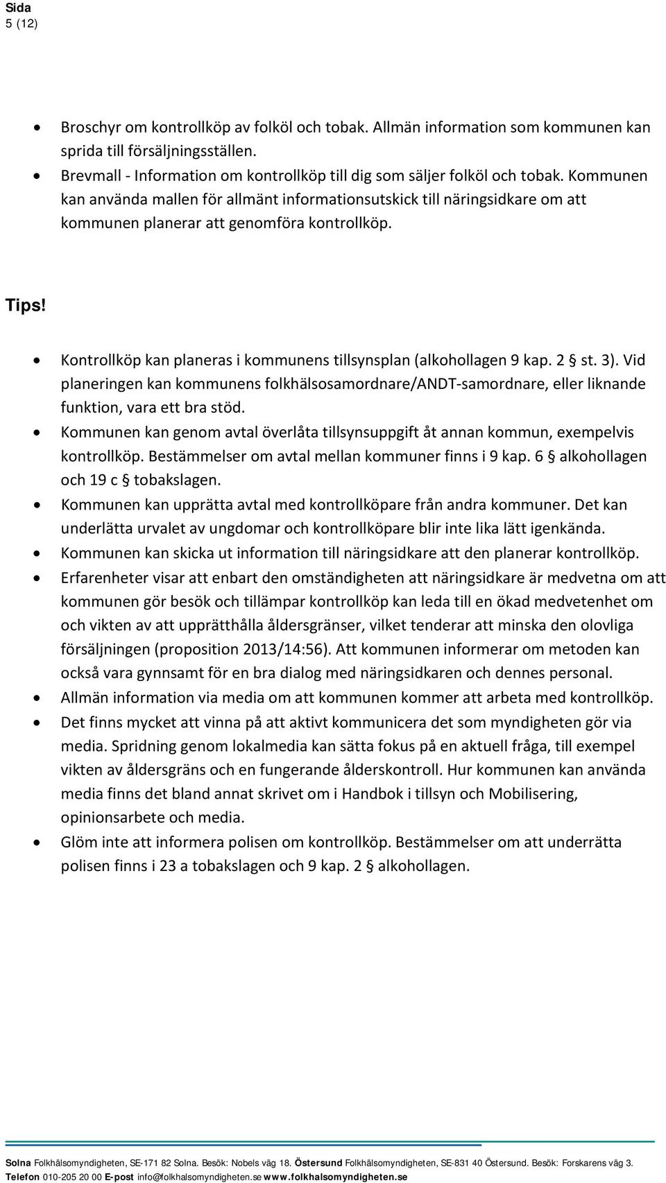 Kontrollköp kan planeras i kommunens tillsynsplan (alkohollagen 9 kap. 2 st. 3). Vid planeringen kan kommunens folkhälsosamordnare/andt samordnare, eller liknande funktion, vara ett bra stöd.