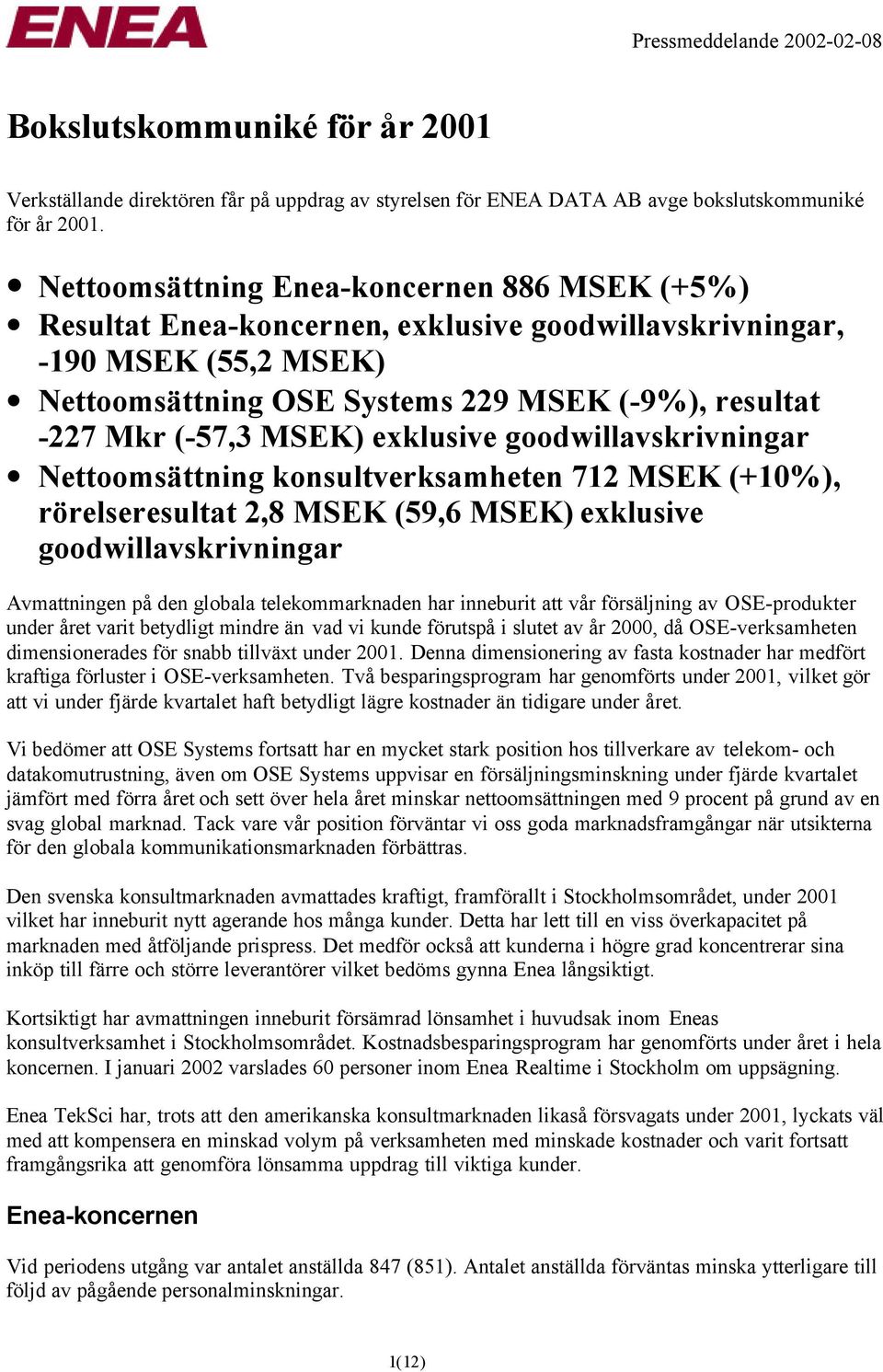 MSEK) exklusive goodwillavskrivningar Nettoomsättning konsultverksamheten 712 MSEK (+10%), rörelseresultat 2,8 MSEK (59,6 MSEK) exklusive goodwillavskrivningar Avmattningen på den globala