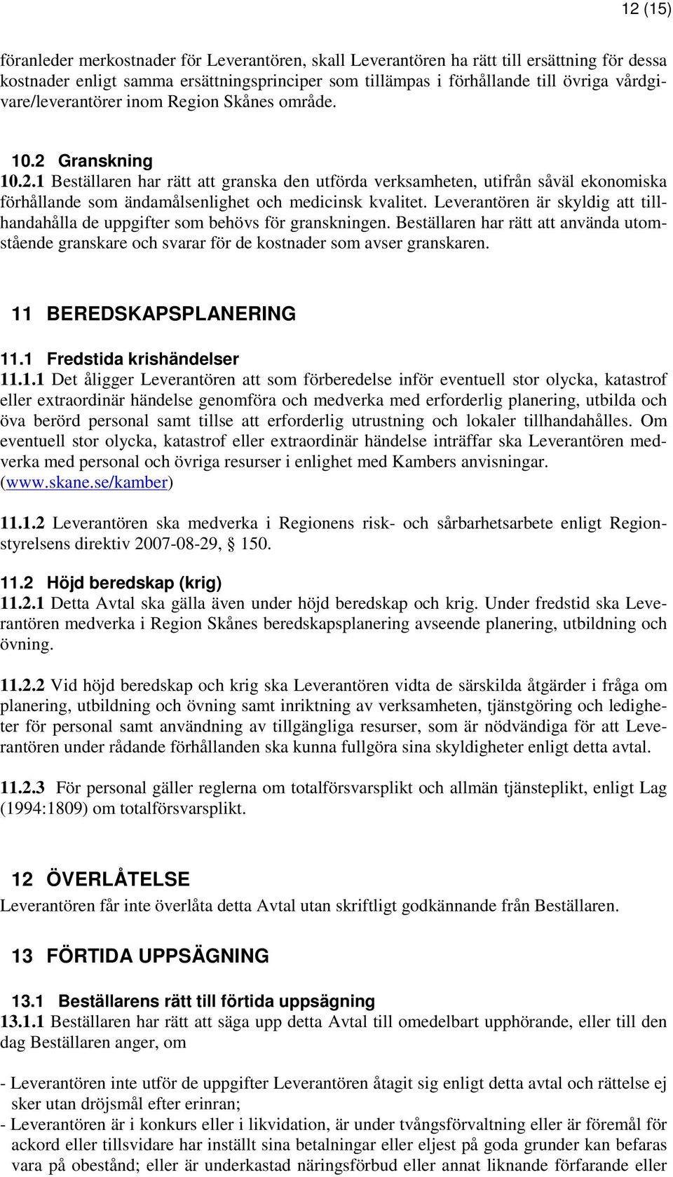 Leverantören är skyldig att tillhandahålla de uppgifter som behövs för granskningen. Beställaren har rätt att använda utomstående granskare och svarar för de kostnader som avser granskaren.