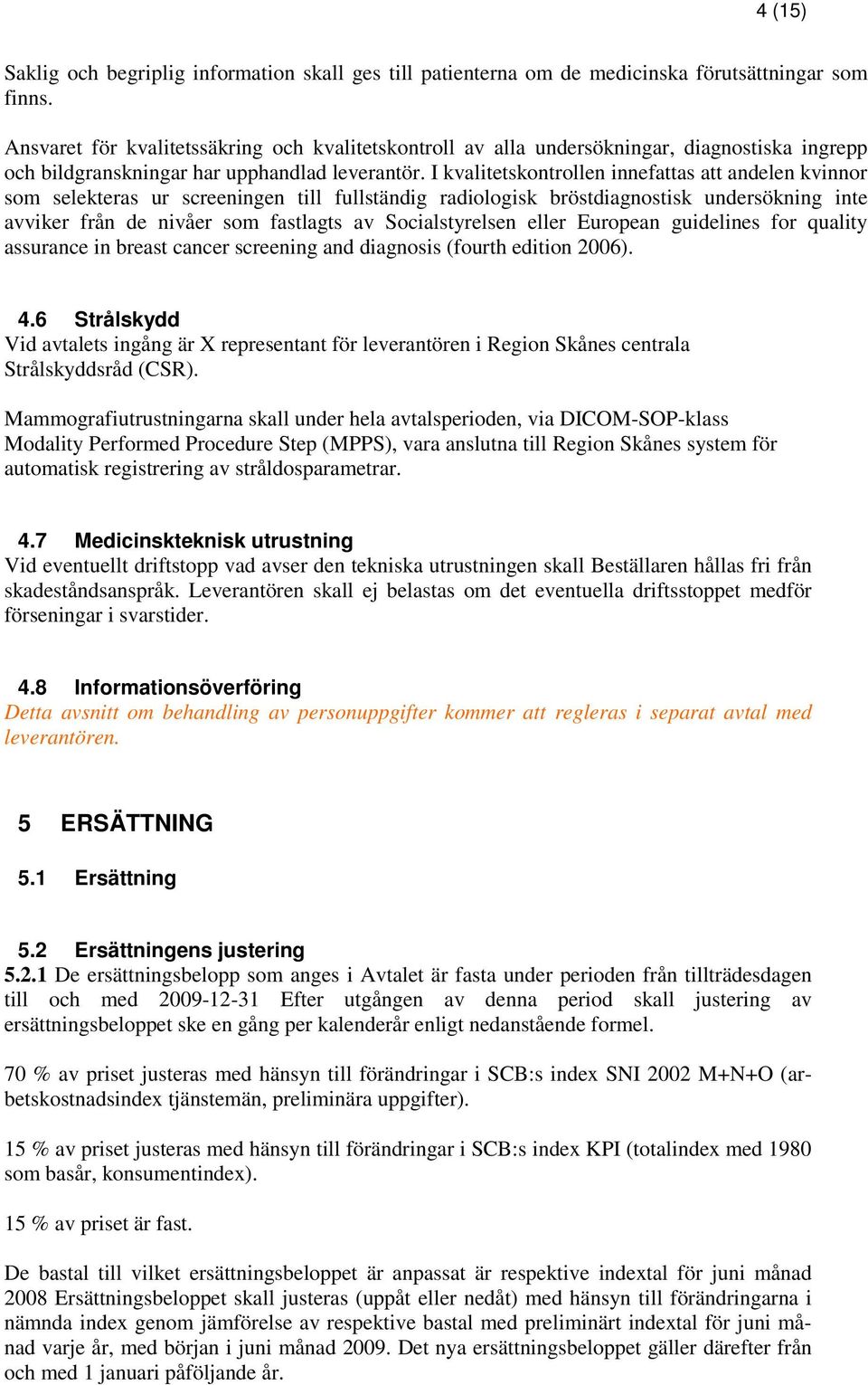 I kvalitetskontrollen innefattas att andelen kvinnor som selekteras ur screeningen till fullständig radiologisk bröstdiagnostisk undersökning inte avviker från de nivåer som fastlagts av