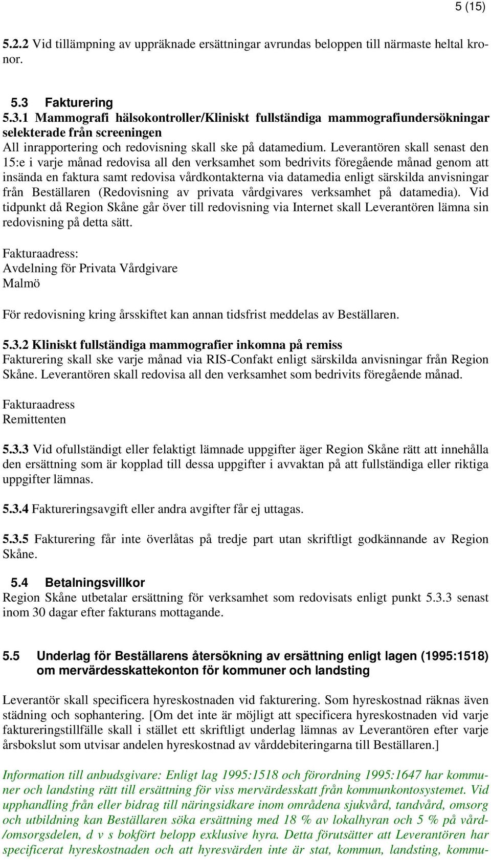 Leverantören skall senast den 15:e i varje månad redovisa all den verksamhet som bedrivits föregående månad genom att insända en faktura samt redovisa vårdkontakterna via datamedia enligt särskilda