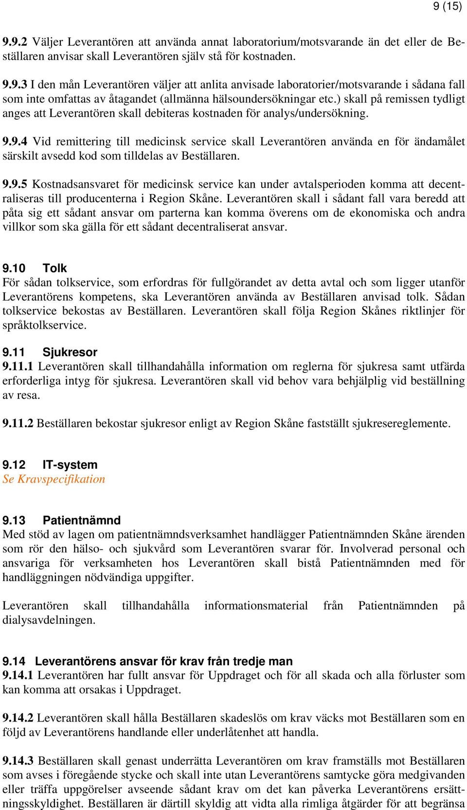 9.4 Vid remittering till medicinsk service skall Leverantören använda en för ändamålet särskilt avsedd kod som tilldelas av Beställaren. 9.9.5 Kostnadsansvaret för medicinsk service kan under avtalsperioden komma att decentraliseras till producenterna i Region Skåne.