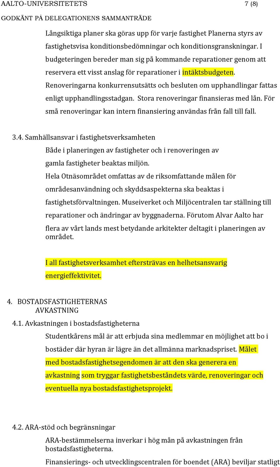 Renoveringarna konkurrensutsätts och besluten om upphandlingar fattas enligt upphandlingsstadgan. Stora renoveringar finansieras med lån.