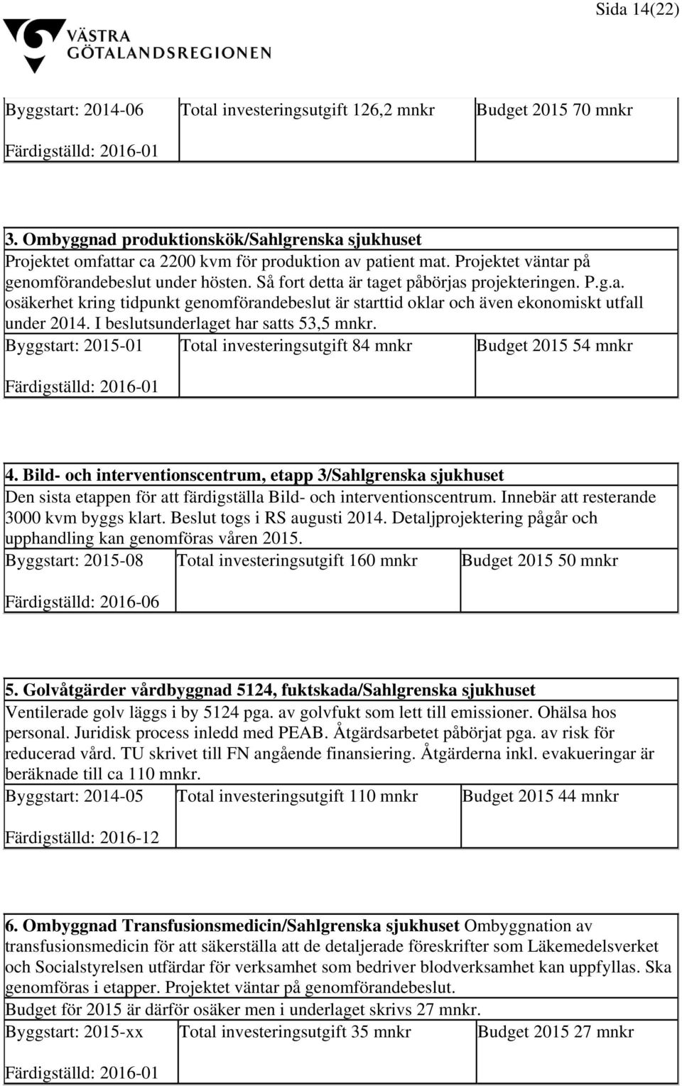 Så fort detta är taget påbörjas projekteringen. P.g.a. osäkerhet kring tidpunkt genomförandebeslut är starttid oklar och även ekonomiskt utfall under 2014. I beslutsunderlaget har satts 53,5 mnkr.