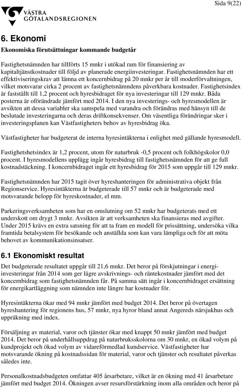 Fastighetsnämnden har ett effektiviseringskrav att lämna ett koncernbidrag på 20 mnkr per år till moderförvaltningen, vilket motsvarar cirka 2 procent av fastighetsnämndens påverkbara kostnader.