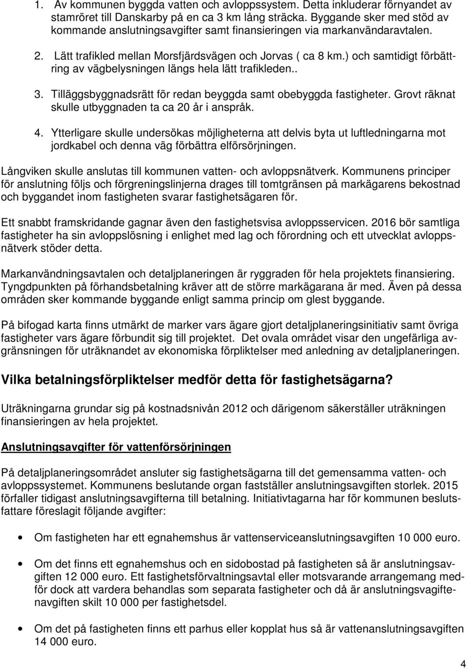 ) och samtidigt förbättring av vägbelysningen längs hela lätt trafikleden.. 3. Tilläggsbyggnadsrätt för redan beyggda samt obebyggda fastigheter. Grovt räknat skulle utbyggnaden ta ca 20 år i anspråk.