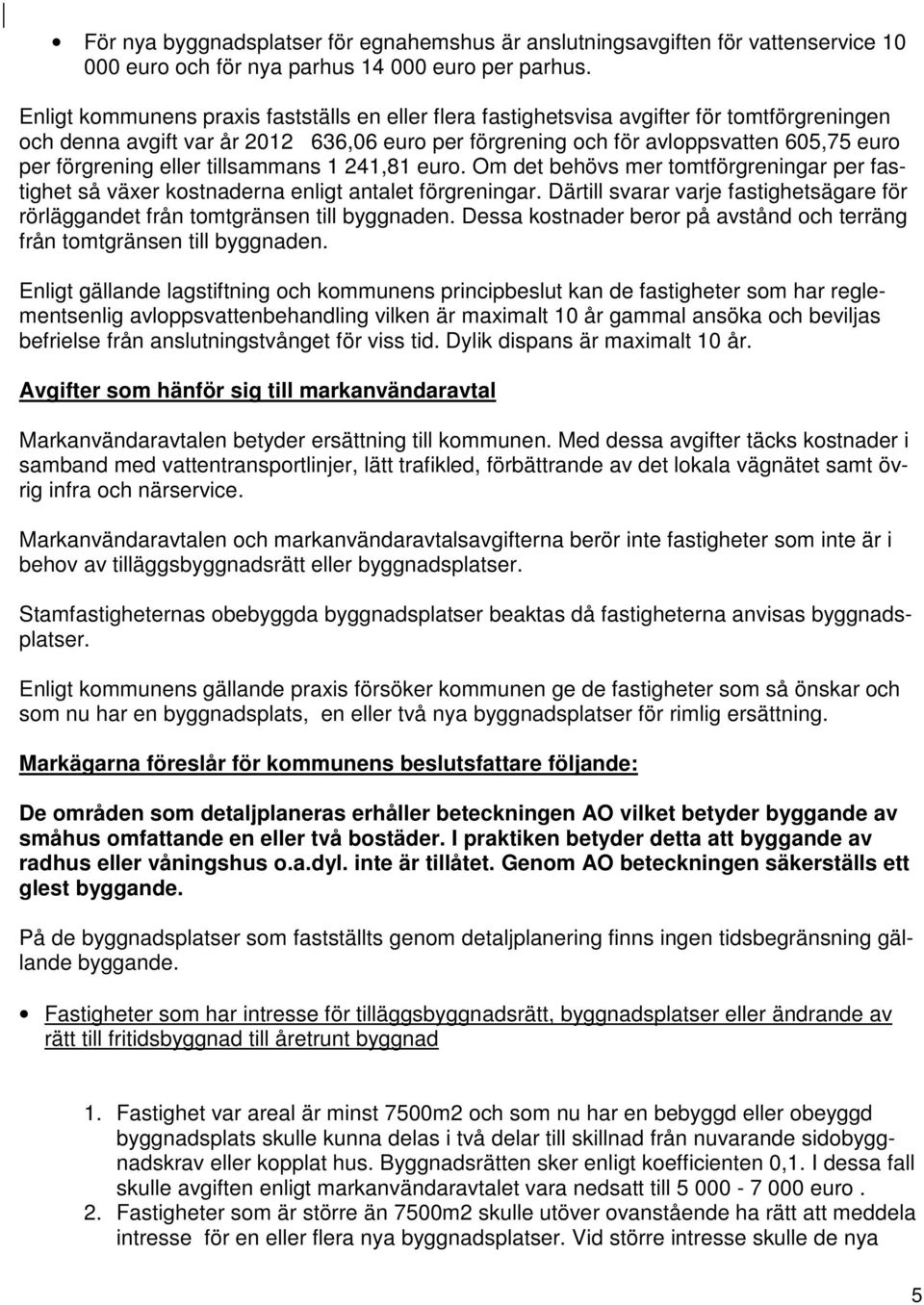 eller tillsammans 1 241,81 euro. Om det behövs mer tomtförgreningar per fastighet så växer kostnaderna enligt antalet förgreningar.