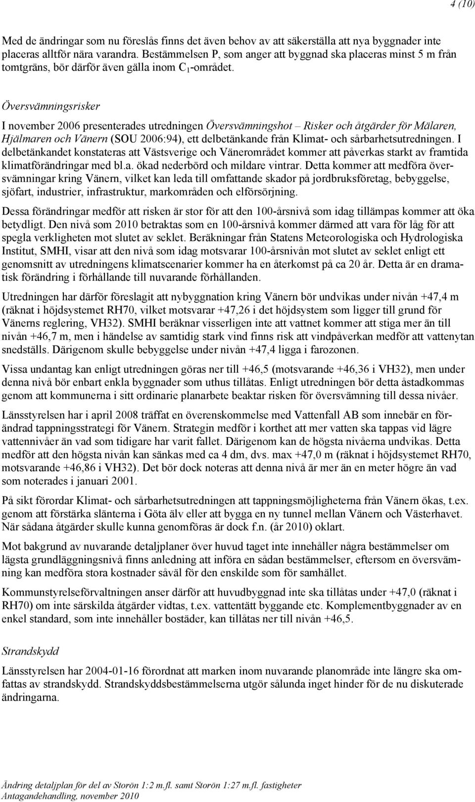 Översvämningsrisker I november 2006 presenterades utredningen Översvämningshot Risker och åtgärder för Mälaren, Hjälmaren och Vänern (SOU 2006:94), ett delbetänkande från Klimat- och