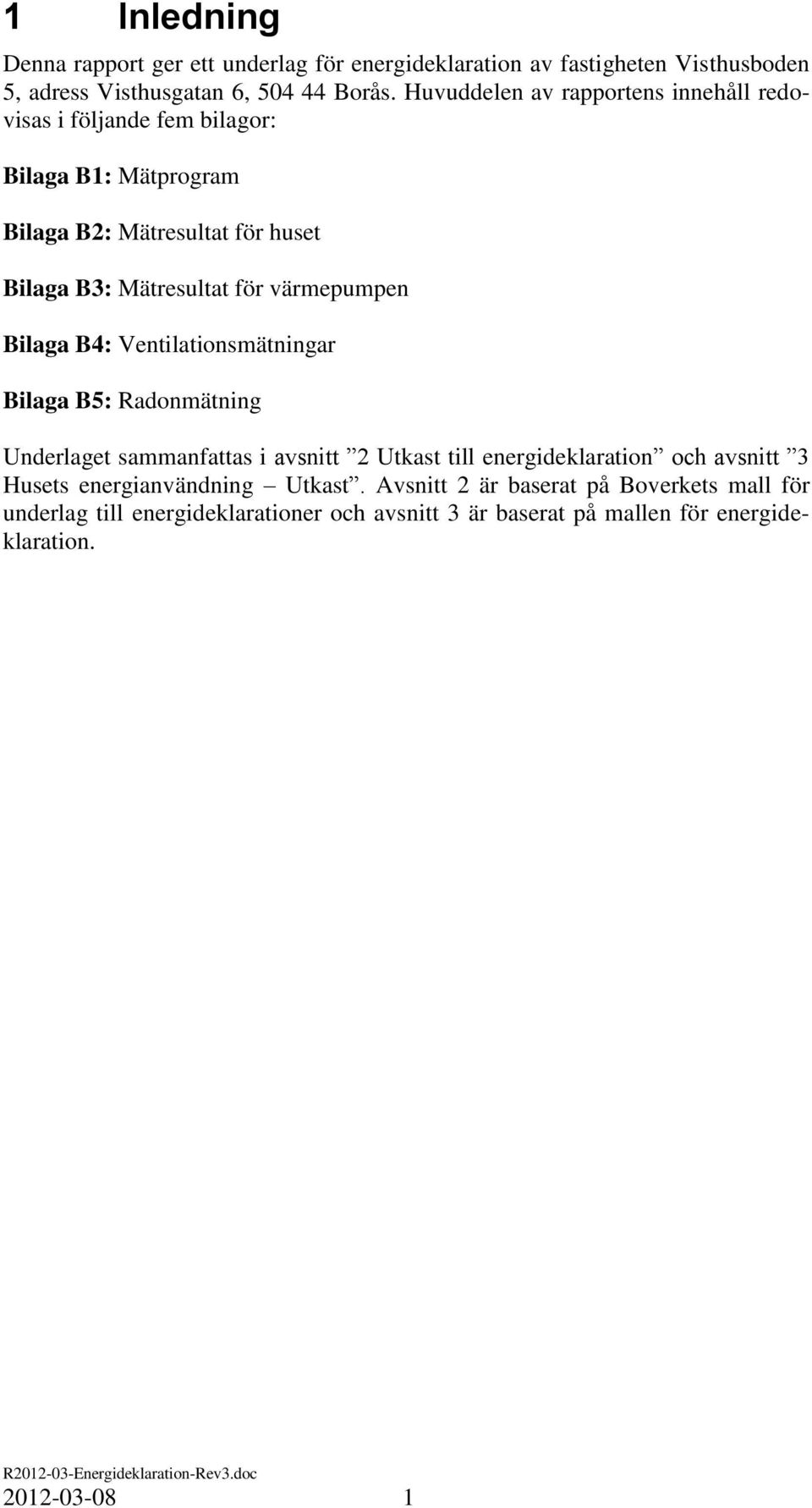 värmepumpen Bilaga B4: Ventilationsmätningar Bilaga B5: Radonmätning Underlaget sammanfattas i avsnitt 2 Utkast till energideklaration och avsnitt 3