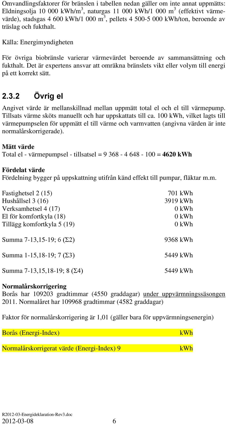 Det är expertens ansvar att omräkna bränslets vikt eller volym till energi på ett korrekt sätt. 2.3.2 Övrig el Angivet värde är mellanskillnad mellan uppmätt total el och el till värmepump.