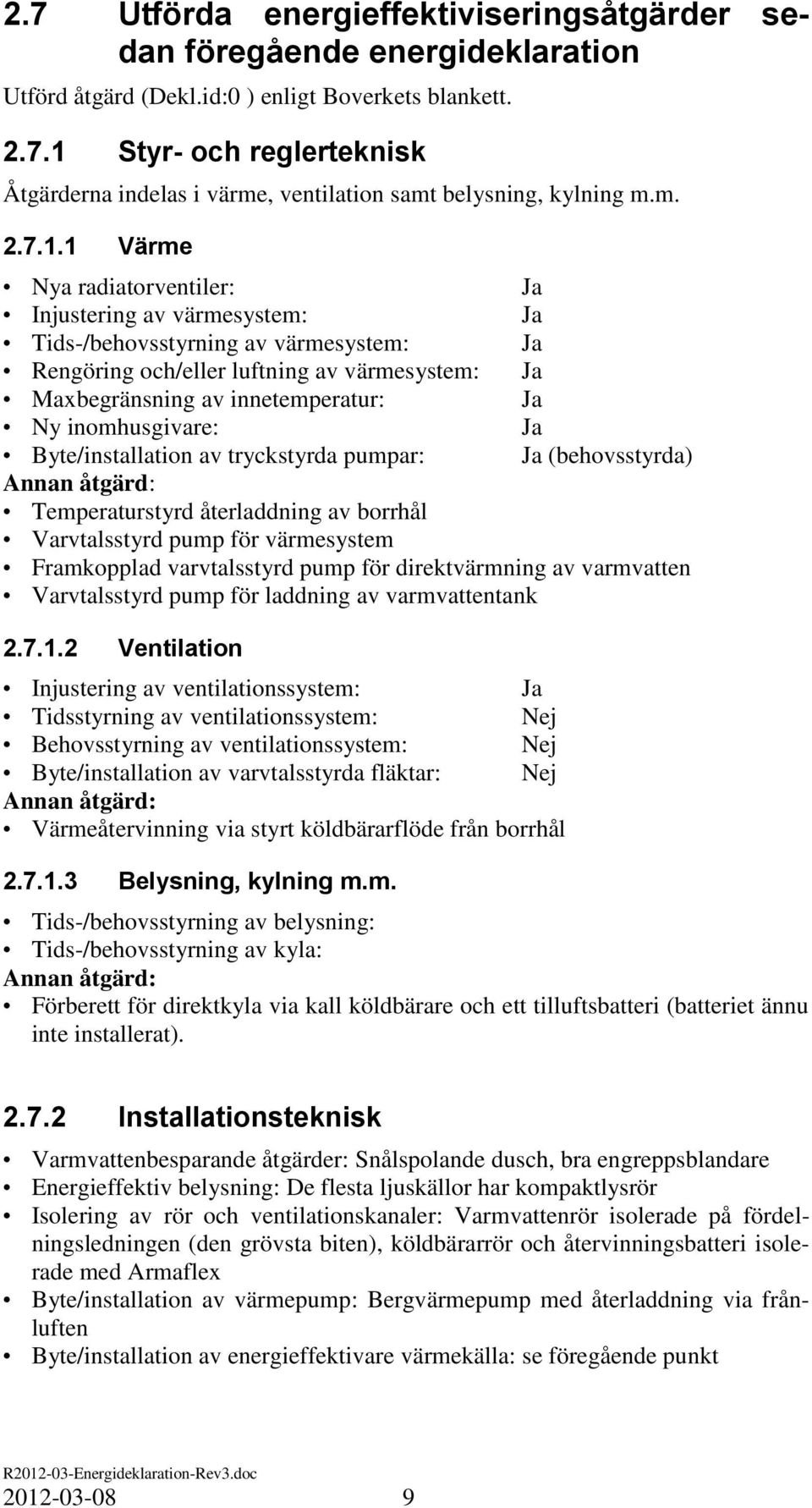 1 Värme Nya radiatorventiler: Ja Injustering av värmesystem: Ja Tids-/behovsstyrning av värmesystem: Ja Rengöring och/eller luftning av värmesystem: Ja Maxbegränsning av innetemperatur: Ja Ny