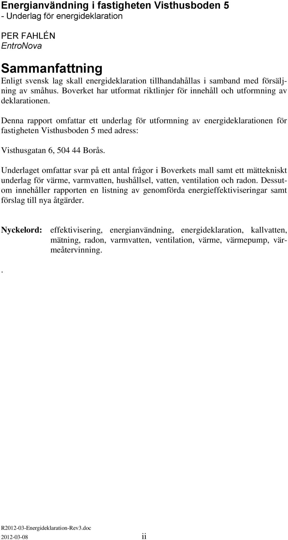 Denna rapport omfattar ett underlag för utformning av energideklarationen för fastigheten Visthusboden 5 med adress: Visthusgatan 6, 504 44 Borås.