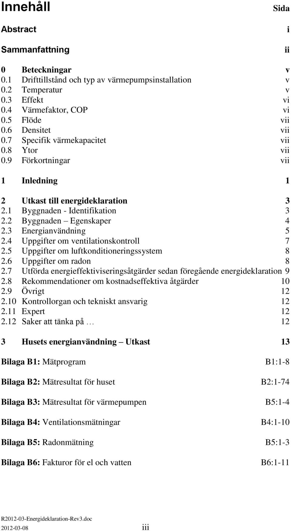 3 Energianvändning 5 2.4 Uppgifter om ventilationskontroll 7 2.5 Uppgifter om luftkonditioneringssystem 8 2.6 Uppgifter om radon 8 2.