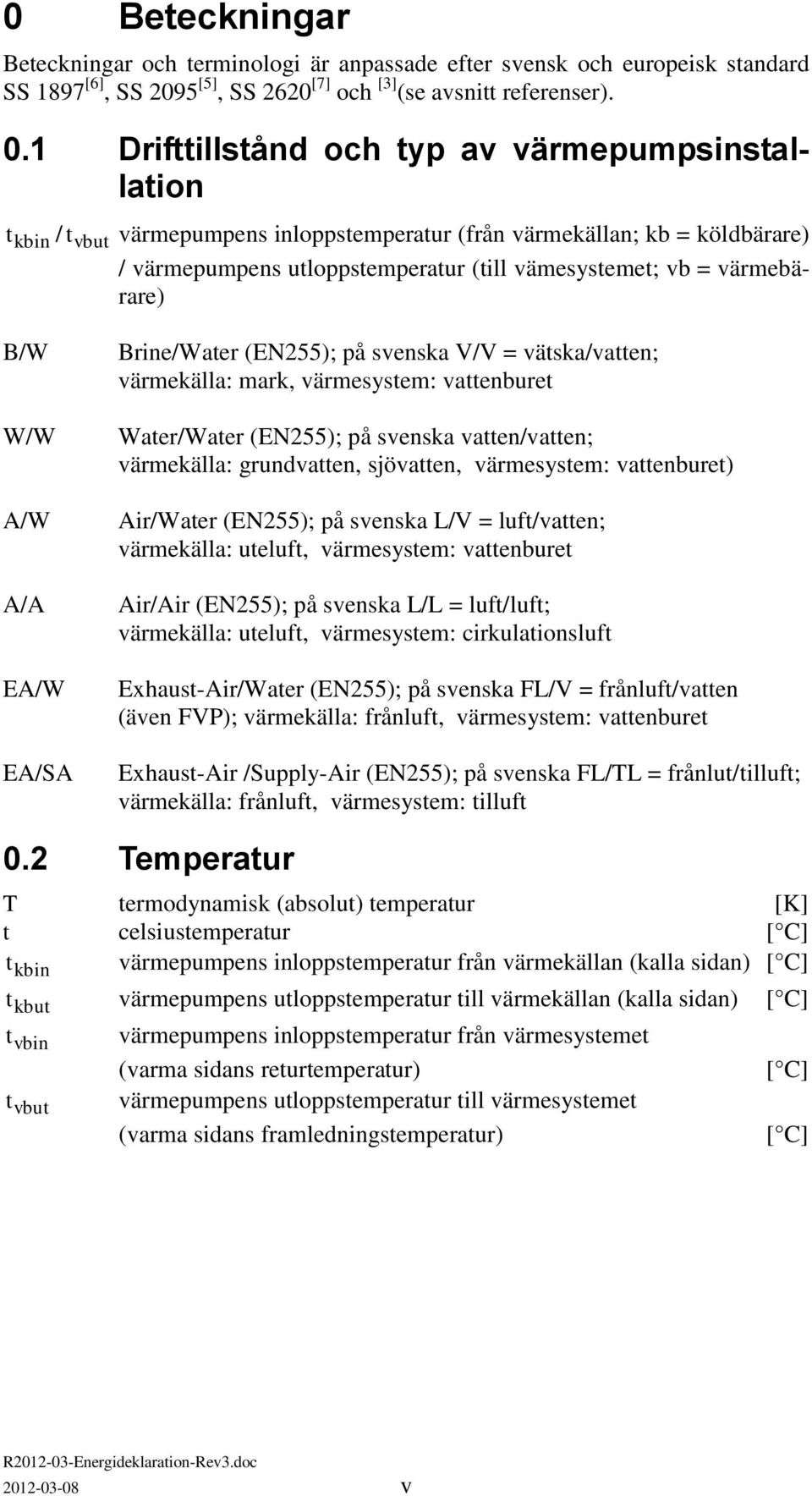 värmebärare) B/W W/W A/W A/A EA/W EA/SA Brine/Water (EN255); på svenska V/V = vätska/vatten; värmekälla: mark, värmesystem: vattenburet Water/Water (EN255); på svenska vatten/vatten; värmekälla: