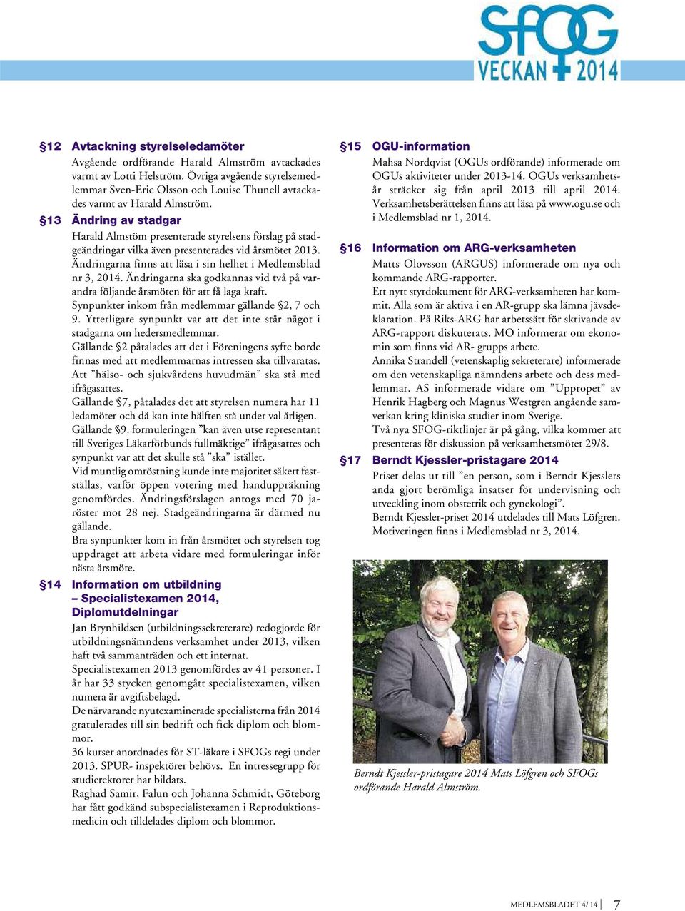 13 Ändring av stadgar Harald Almstöm presenterade styrelsens förslag på stadgeändringar vilka även presenterades vid årsmötet 2013. Ändringarna finns att läsa i sin helhet i Medlemsblad nr 3, 2014.