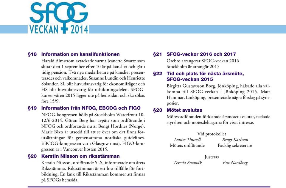 SFOGkurser våren 2015 ligger ute på hemsidan och ska sökas före 15/9. 19 Information från NFOG, EBCOG och FIGO NFOG-kongressen hölls på Stockholm Waterfront 10-12/6-2014.