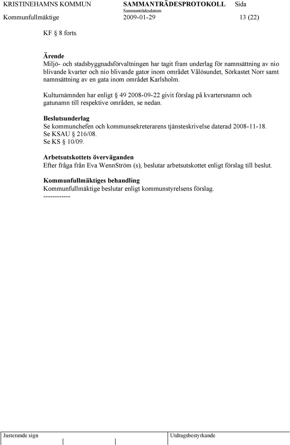 namnsättning av en gata inom området Karlsholm. Kulturnämnden har enligt 49 2008-09-22 givit förslag på kvartersnamn och gatunamn till respektive områden, se nedan.