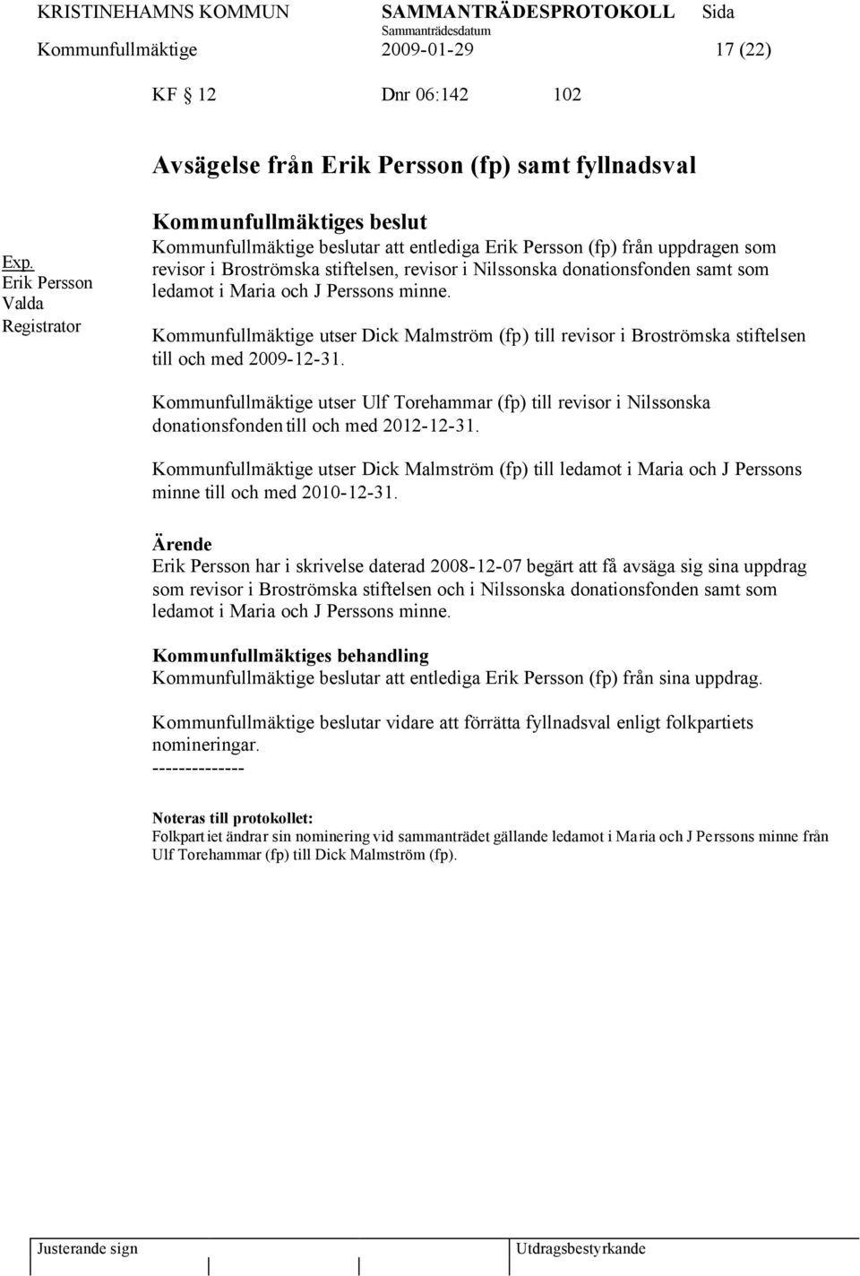 Kommunfullmäktige utser Dick Malmström (fp) till revisor i Broströmska stiftelsen till och med 2009-12-31.