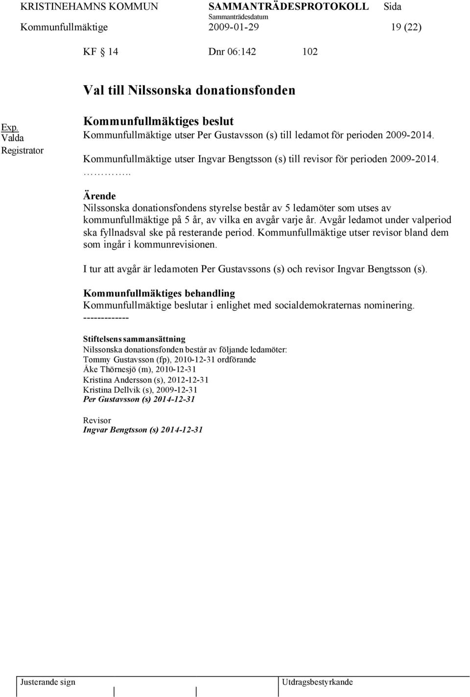 .. Nilssonska donationsfondens styrelse består av 5 ledamöter som utses av kommunfullmäktige på 5 år, av vilka en avgår varje år.