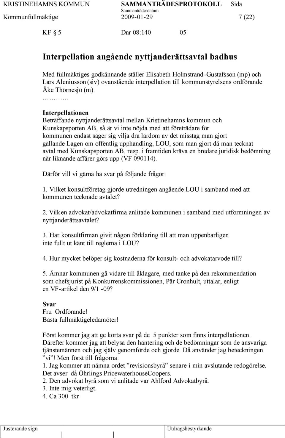 Interpellationen Beträffande nyttjanderättsavtal mellan Kristinehamns kommun och Kunskapsporten AB, så är vi inte nöjda med att företrädare för kommunen endast säger sig vilja dra lärdom av det