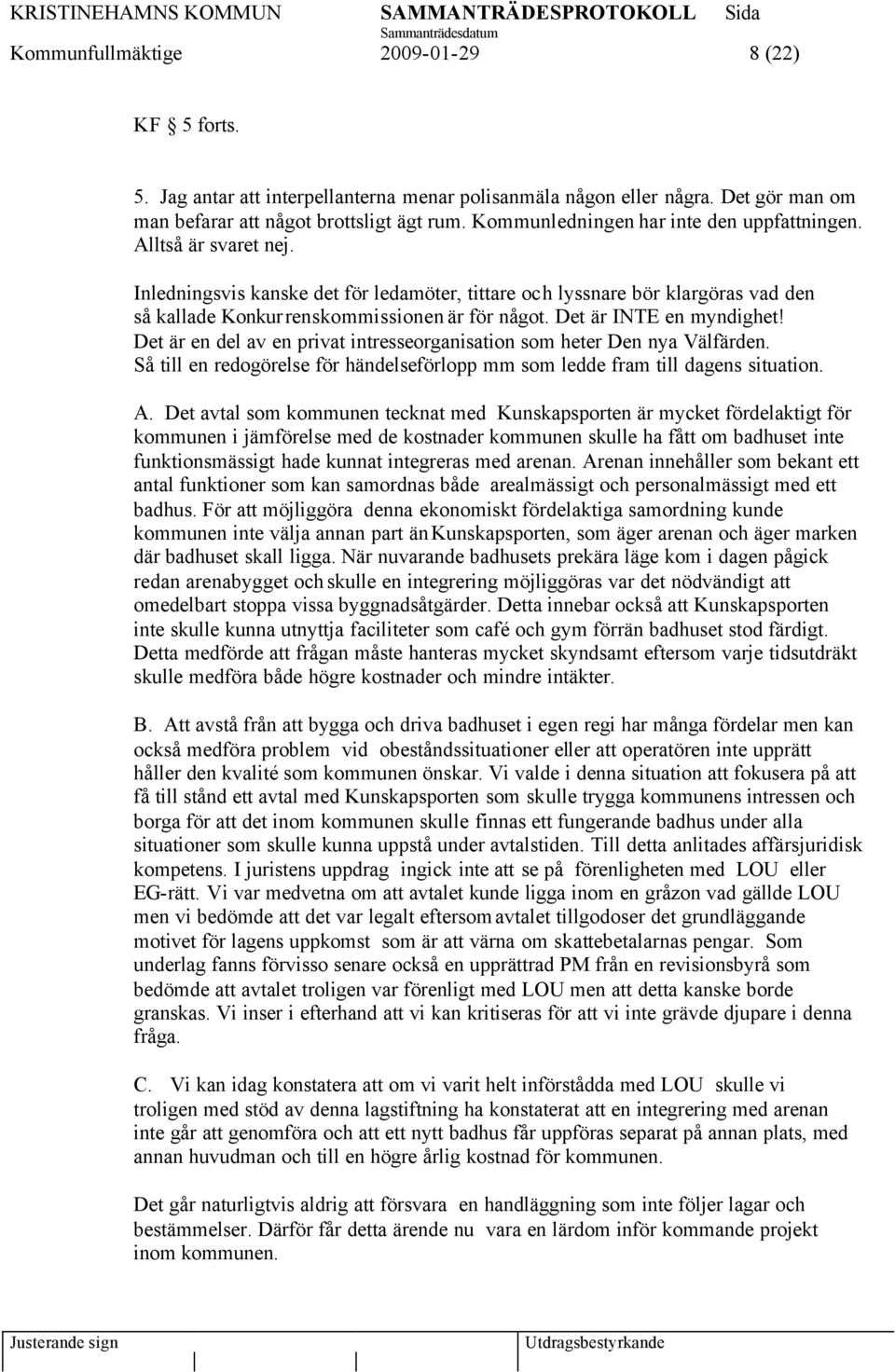 Det är INTE en myndighet! Det är en del av en privat intresseorganisation som heter Den nya Välfärden. Så till en redogörelse för händelseförlopp mm som ledde fram till dagens situation. A.