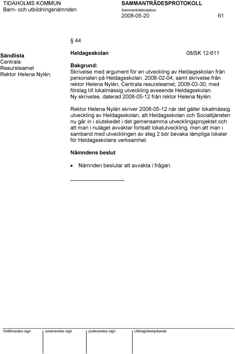 resursteamet, 2008-03-30, med förslag till lokalmässig utveckling avseende Heldagsskolan. Ny skrivelse, daterad 2008-05-12 från rektor Helena Nylén.