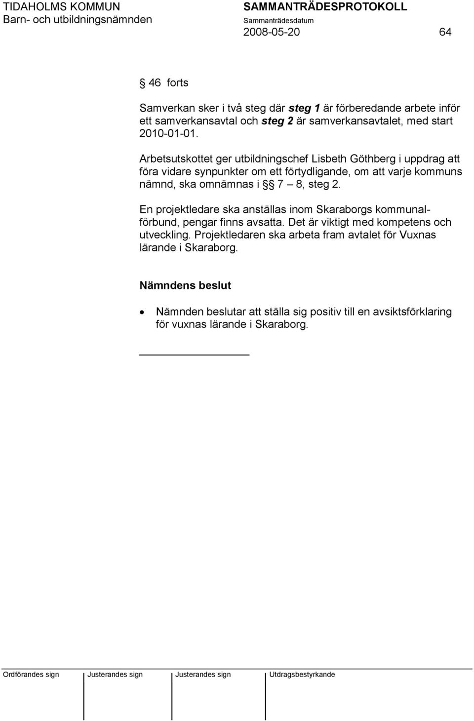 Arbetsutskottet ger utbildningschef Lisbeth Göthberg i uppdrag att föra vidare synpunkter om ett förtydligande, om att varje kommuns nämnd, ska omnämnas i 7 8,