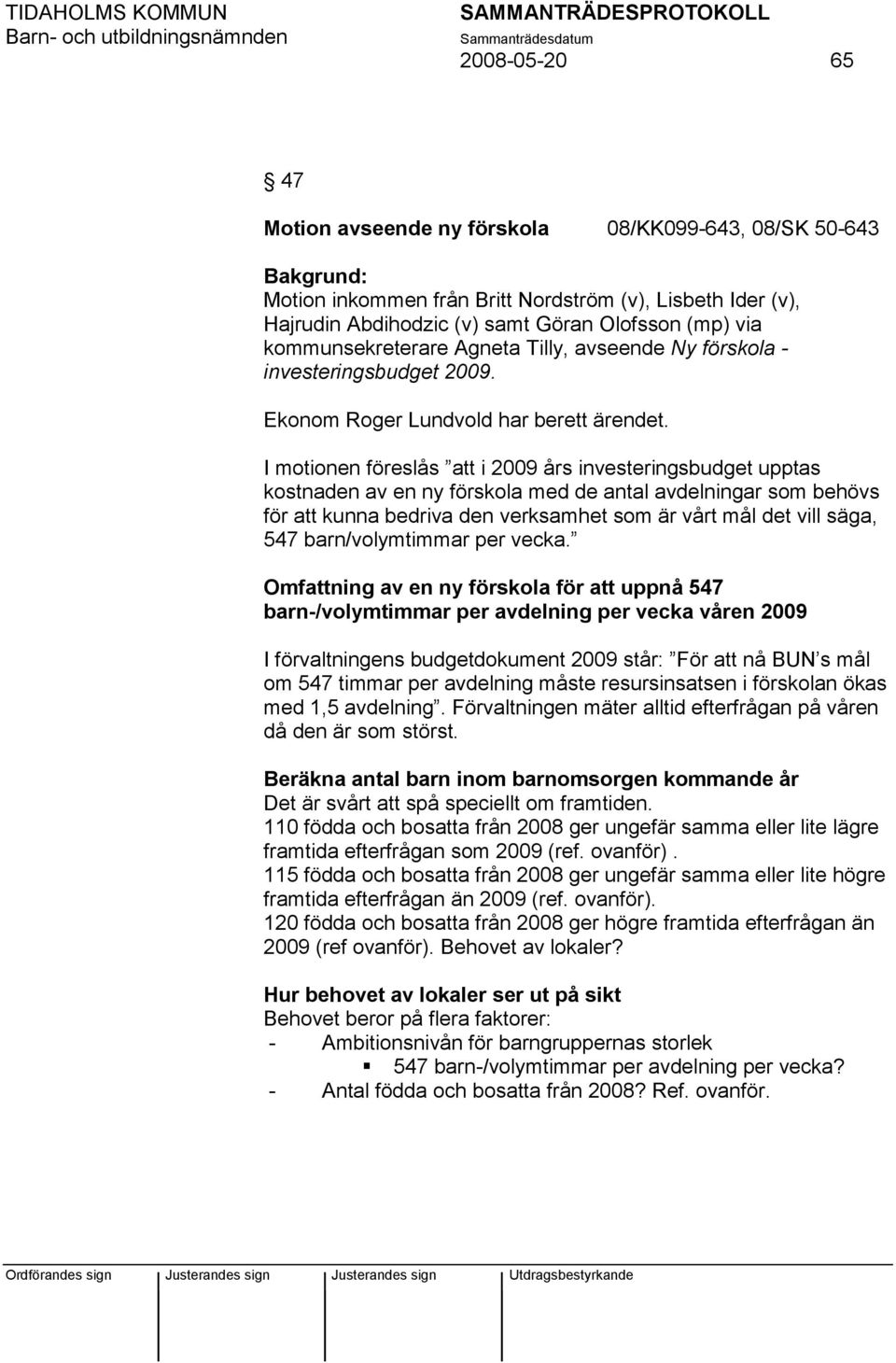 I motionen föreslås att i 2009 års investeringsbudget upptas kostnaden av en ny förskola med de antal avdelningar som behövs för att kunna bedriva den verksamhet som är vårt mål det vill säga, 547