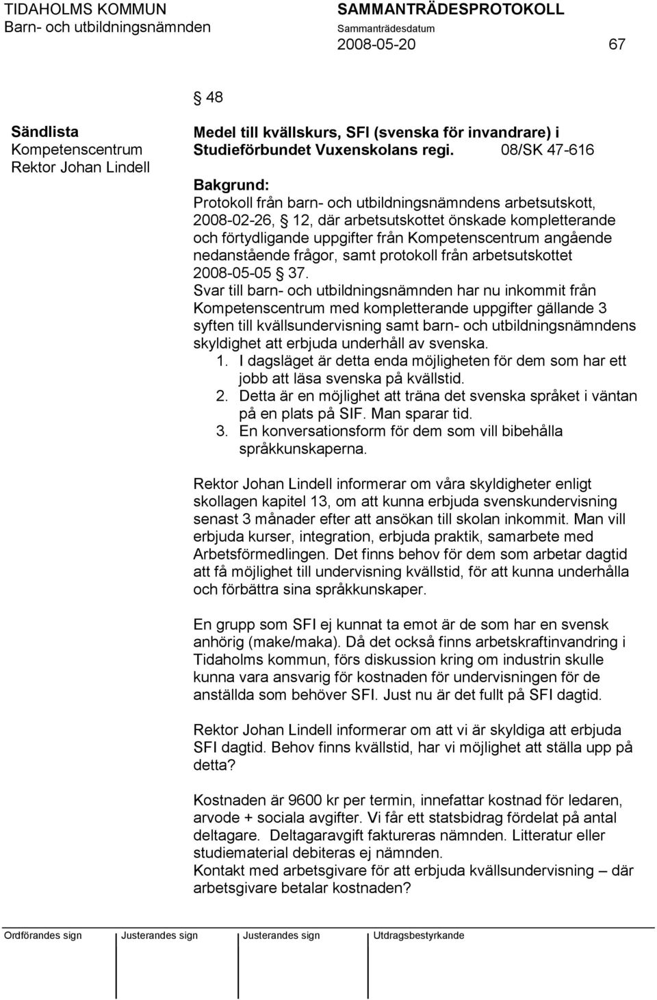 angående nedanstående frågor, samt protokoll från arbetsutskottet 2008-05-05 37.