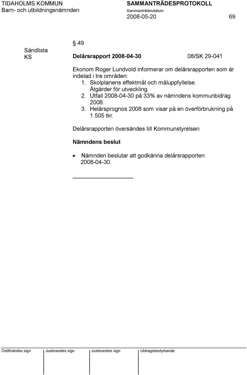 2. Utfall 2008-04-30 på 33% av nämndens kommunbidrag 2008. 3. Helårsprognos 2008 som visar på en överförbrukning på 1 505 tkr.