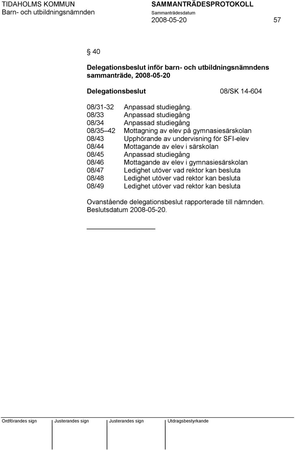 Mottagande av elev i särskolan 08/45 Anpassad studiegång 08/46 Mottagande av elev i gymnasiesärskolan 08/47 Ledighet utöver vad rektor kan besluta 08/48