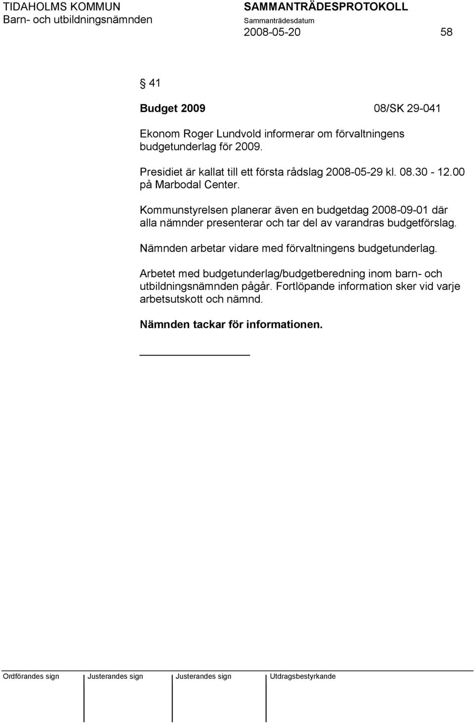 Kommunstyrelsen planerar även en budgetdag 2008-09-01 där alla nämnder presenterar och tar del av varandras budgetförslag.