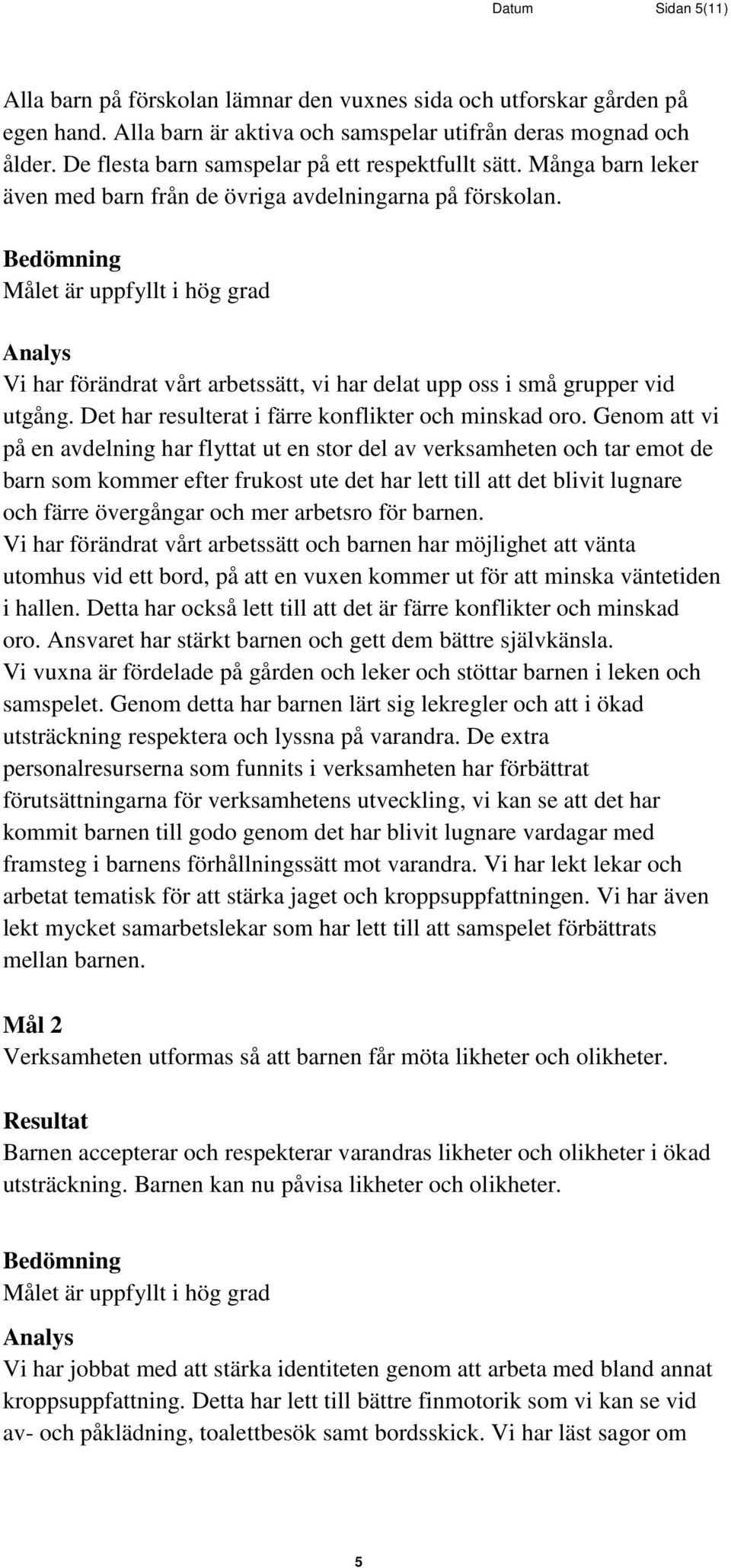 et är uppfyllt i hög grad Vi har förändrat vårt arbetssätt, vi har delat upp oss i små grupper vid utgång. Det har resulterat i färre konflikter och minskad oro.