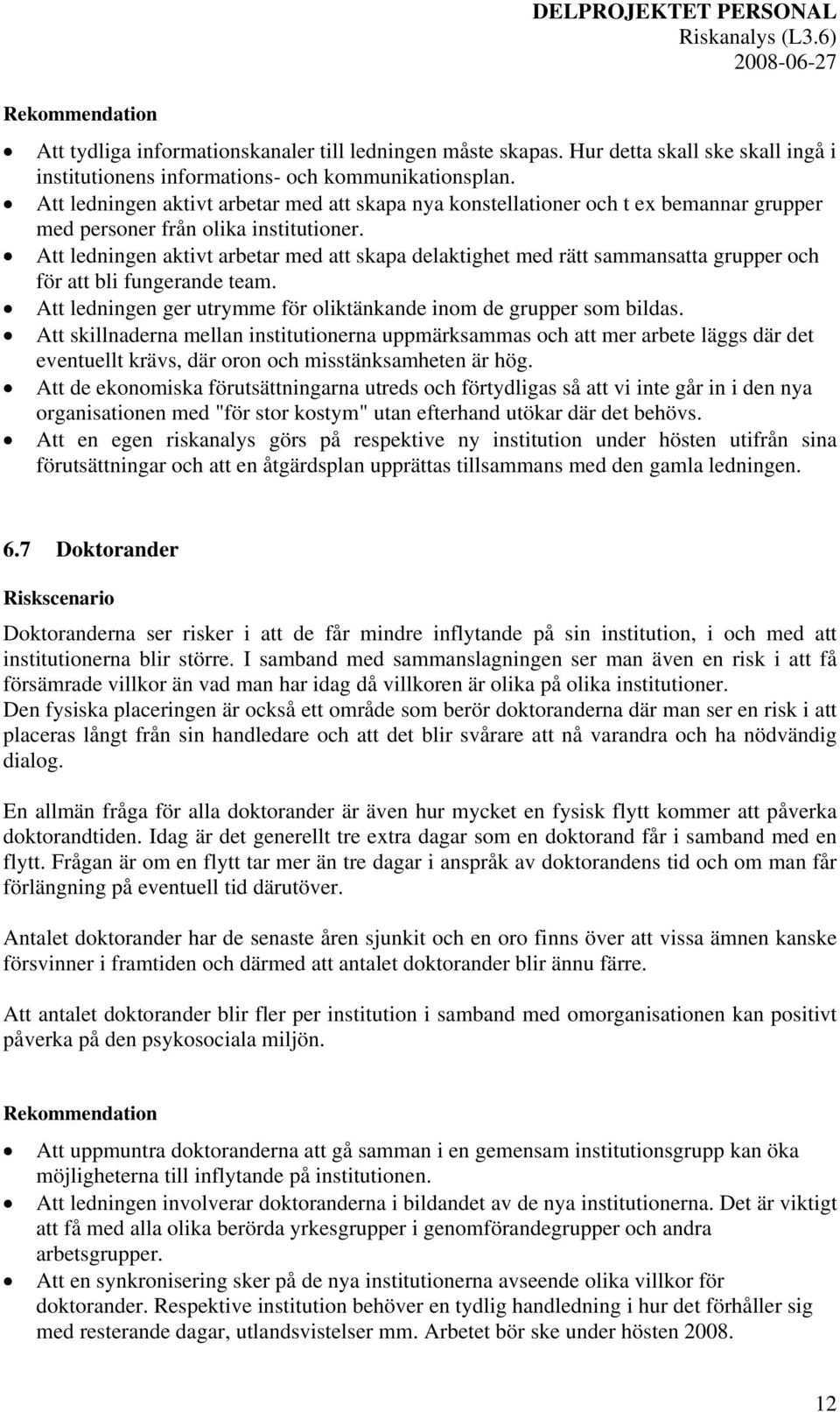 Att ledningen aktivt arbetar med att skapa delaktighet med rätt sammansatta grupper och för att bli fungerande team. Att ledningen ger utrymme för oliktänkande inom de grupper som bildas.