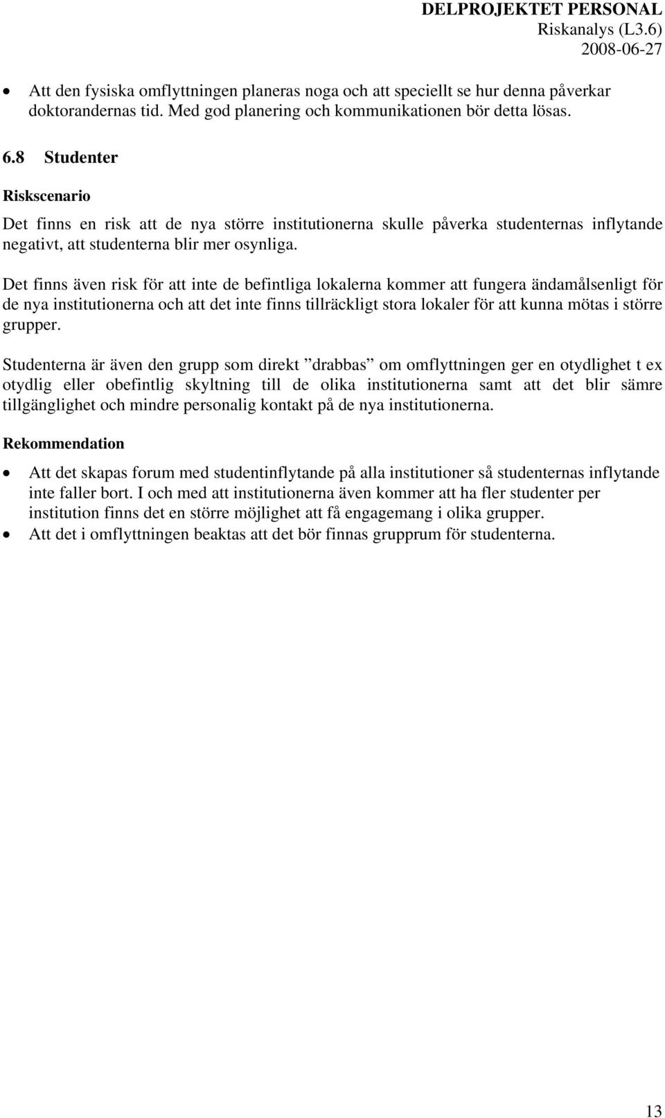 Det finns även risk för att inte de befintliga lokalerna kommer att fungera ändamålsenligt för de nya institutionerna och att det inte finns tillräckligt stora lokaler för att kunna mötas i större