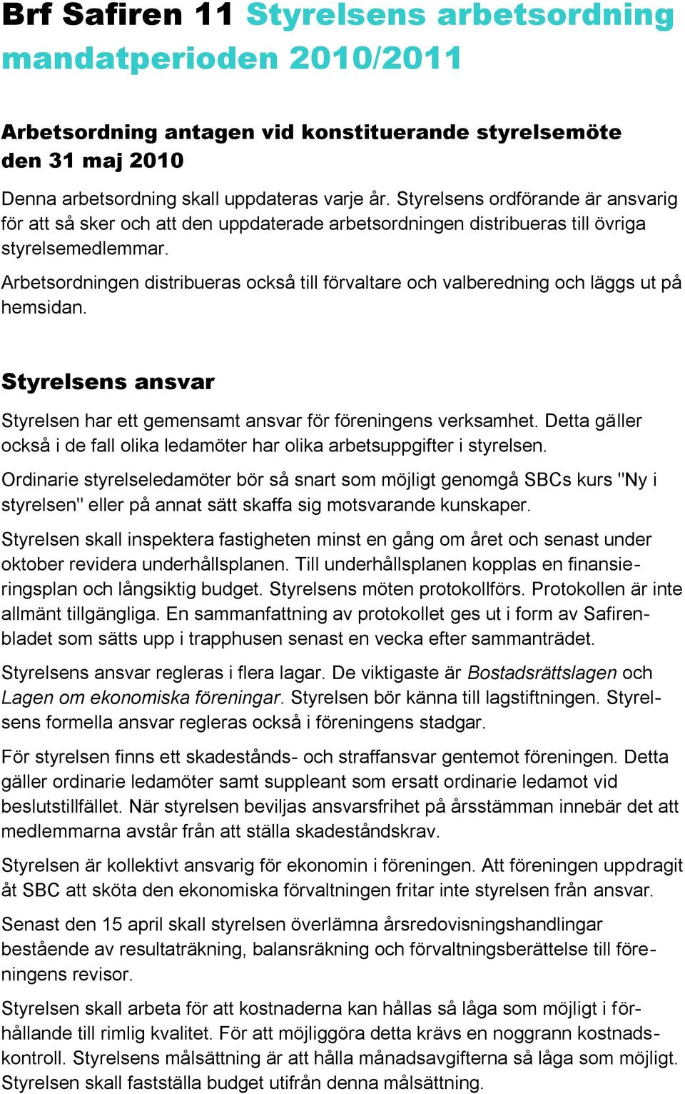 Arbetsordningen distribueras också till förvaltare och valberedning och läggs ut på hemsidan. Styrelsens ansvar Styrelsen har ett gemensamt ansvar för föreningens verksamhet.