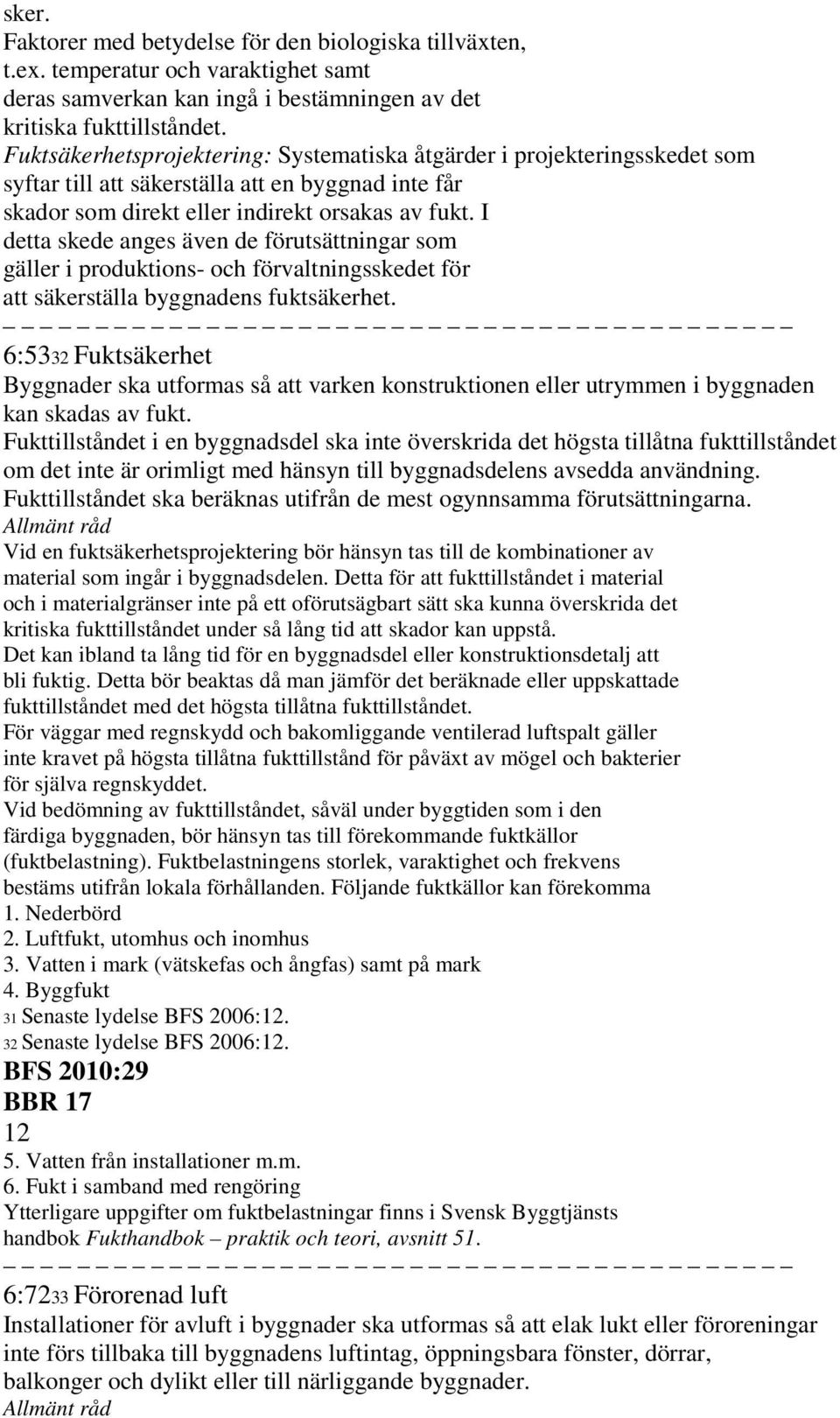 I detta skede anges även de förutsättningar som gäller i produktions- och förvaltningsskedet för att säkerställa byggnadens fuktsäkerhet.