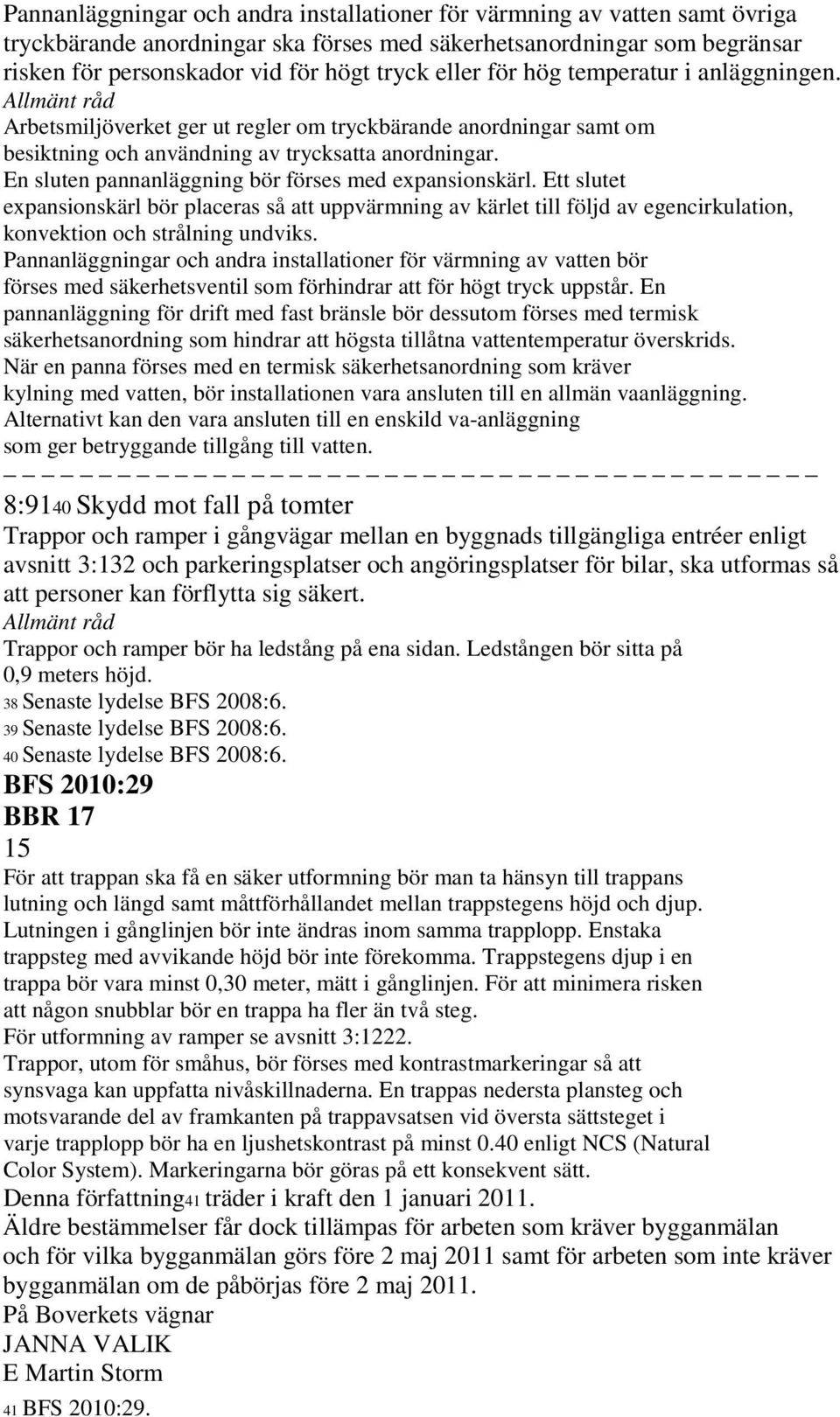 En sluten pannanläggning bör förses med expansionskärl. Ett slutet expansionskärl bör placeras så att uppvärmning av kärlet till följd av egencirkulation, konvektion och strålning undviks.