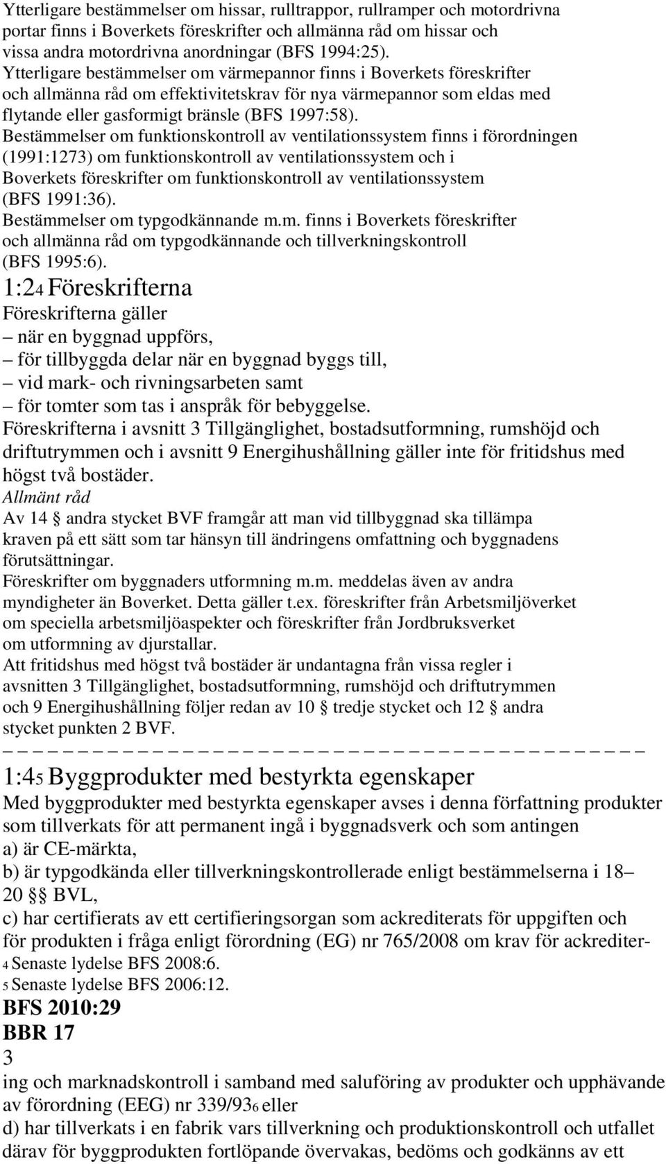 Bestämmelser om funktionskontroll av ventilationssystem finns i förordningen (1991:1273) om funktionskontroll av ventilationssystem och i Boverkets föreskrifter om funktionskontroll av