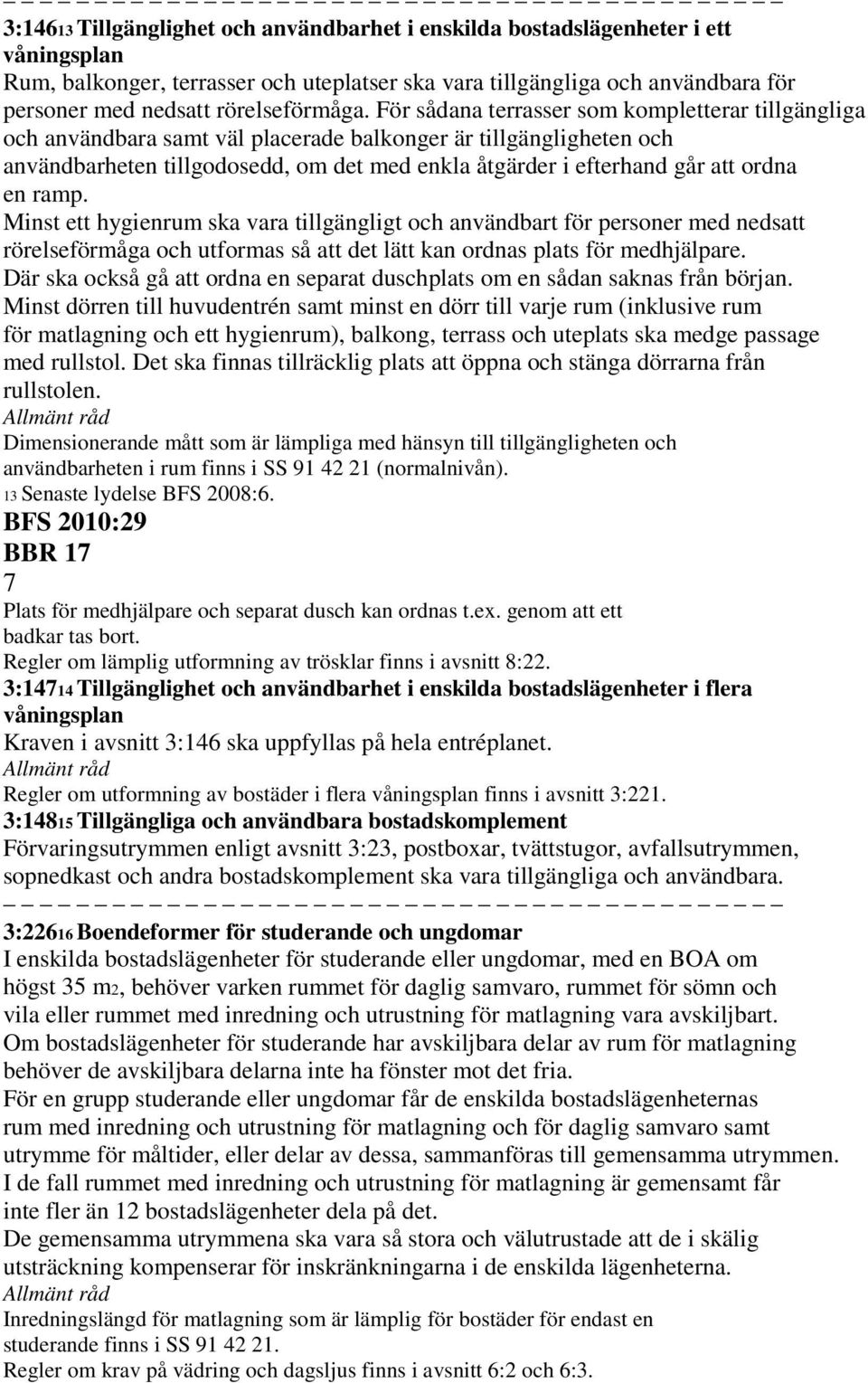 För sådana terrasser som kompletterar tillgängliga och användbara samt väl placerade balkonger är tillgängligheten och användbarheten tillgodosedd, om det med enkla åtgärder i efterhand går att ordna