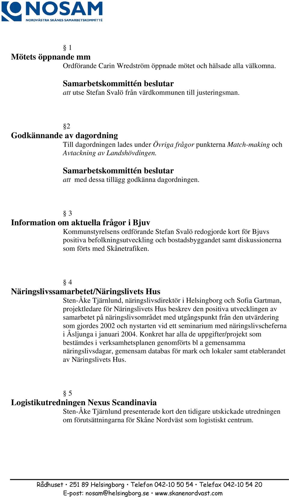 3 Information om aktuella frågor i Bjuv Kommunstyrelsens ordförande Stefan Svalö redogjorde kort för Bjuvs positiva befolkningsutveckling och bostadsbyggandet samt diskussionerna som förts med