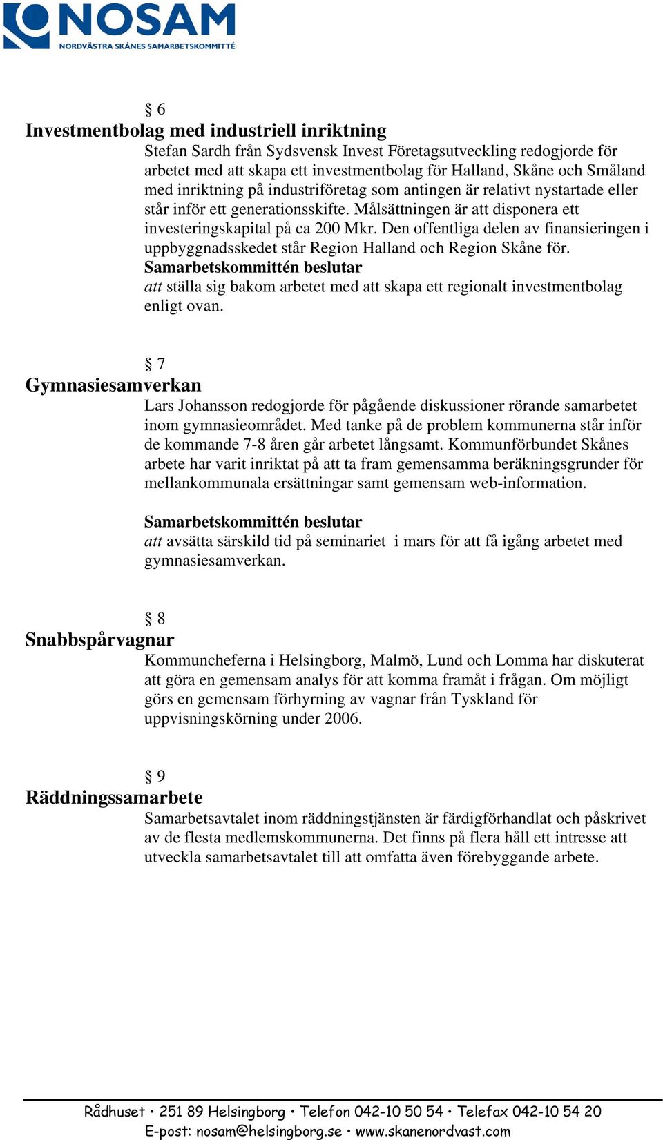 Den offentliga delen av finansieringen i uppbyggnadsskedet står Region Halland och Region Skåne för. att ställa sig bakom arbetet med att skapa ett regionalt investmentbolag enligt ovan.