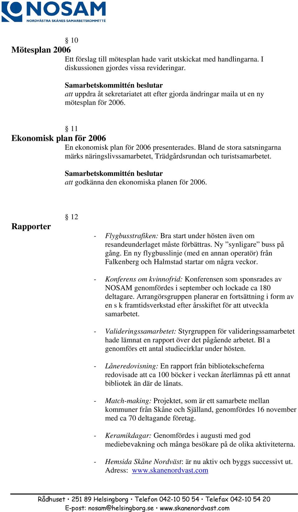 Bland de stora satsningarna märks näringslivssamarbetet, Trädgårdsrundan och turistsamarbetet. att godkänna den ekonomiska planen för 2006.