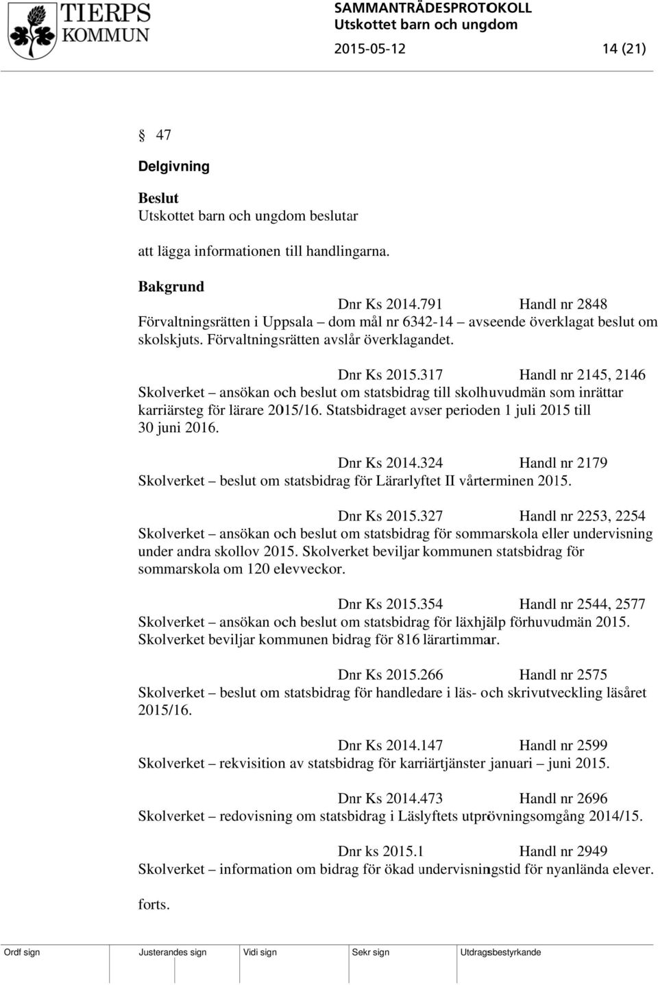 Statsbidraget avser perioden 1 juli 2015 till 30 juni 2016. Dnr 2014. 324 Handl nr 2179 Skolverket beslut om statsbidrag för Lärarlyftet II vårterminen 2015. Dnr 2015.
