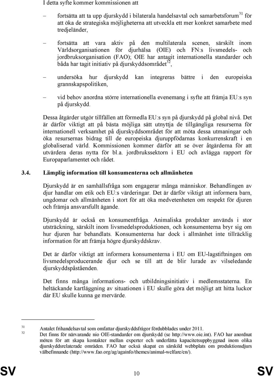 internationella standarder och båda har tagit initiativ på djurskyddsområdet 32, undersöka hur djurskydd kan integreras bättre i den europeiska grannskapspolitiken, vid behov anordna större