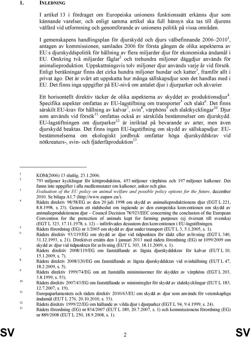 I gemenskapens handlingsplan för djurskydd och djurs välbefinnande 2006 2010 1, antagen av kommissionen, samlades 2006 för första gången de olika aspekterna av EU:s djurskyddspolitik för hållning av