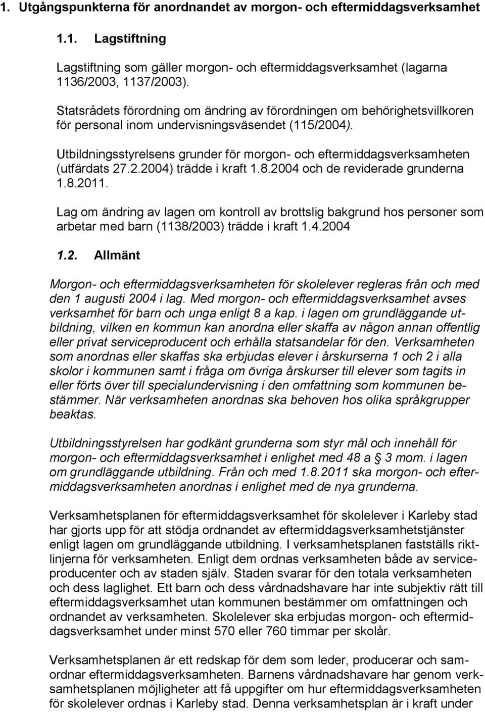 Utbildningsstyrelsens grunder för morgon- och eftermiddagsverksamheten (utfärdats 27.2.2004) trädde i kraft 1.8.2004 och de reviderade grunderna 1.8.2011.