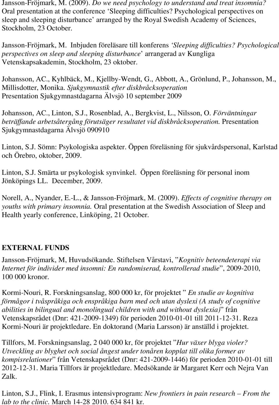 Inbjuden föreläsare till konferens Sleeping difficulties? Psychological perspectives on sleep and sleeping disturbance arrangerad av Kungliga Vetenskapsakademin, Stockholm, 23 oktober. Johansson, AC.